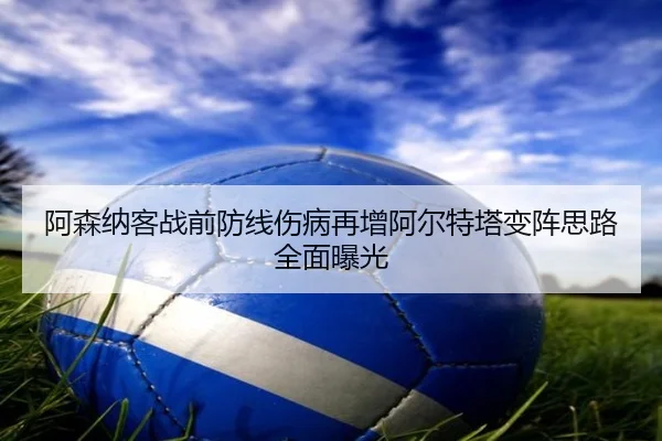 阿森纳客战前防线伤病再增阿尔特塔变阵思路全面曝光